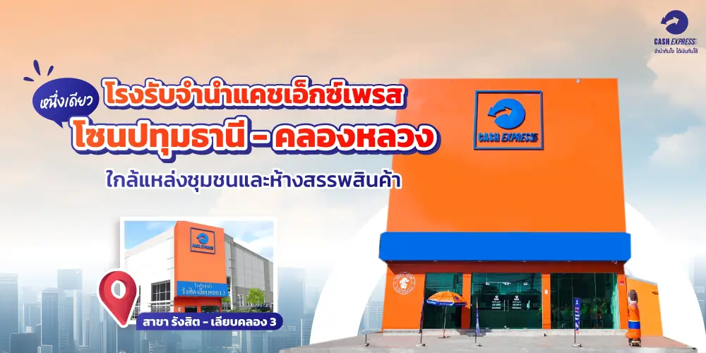  โรงรับจำนำแคชเอ็กซ์เพรส หนึ่งเดียวในโซนปทุมธานี - คลองหลวง ใกล้แหล่งชุมชนและห้างสรรพสินค้า