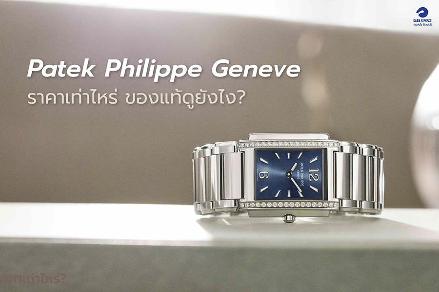 นาฬิกา Patek ราคาเท่าไหร่ ของแท้ดูอย่างไร