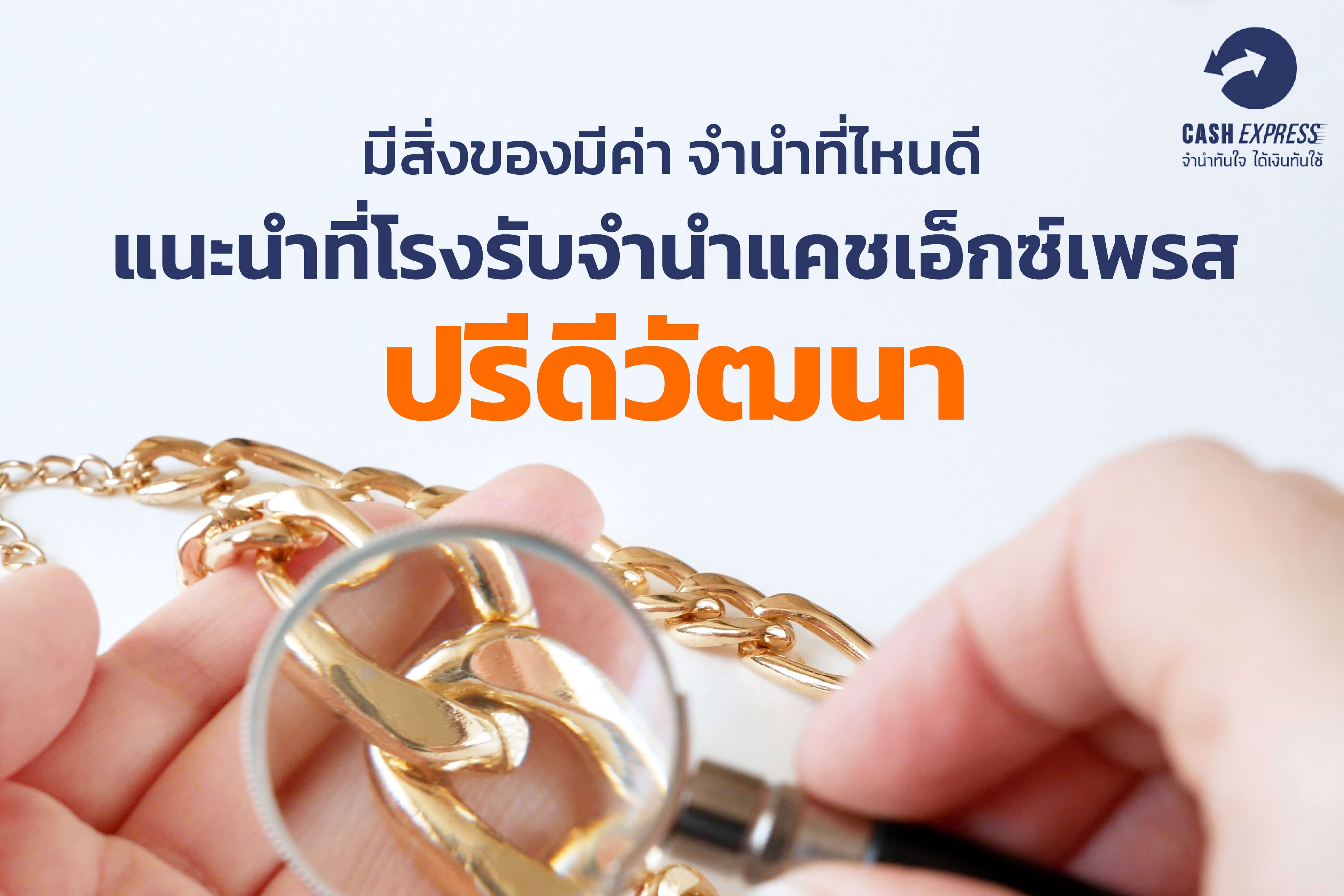 มีสิ่งของมีค่า จำนำที่ไหนดี  แนะนำที่โรงรับจำนำแคชเอ็กซ์เพรส ปรีดีวัฒนา