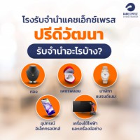 โรงรับจำนำแคชเอ็กซ์เพรส ปรีดีวัฒนา รับจำนำอะไรบ้าง